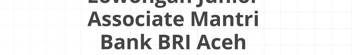 Lowongan Junior Associate Mantri Bank BRI Aceh