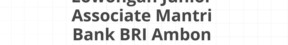Lowongan Junior Associate Mantri Bank BRI Ambon
