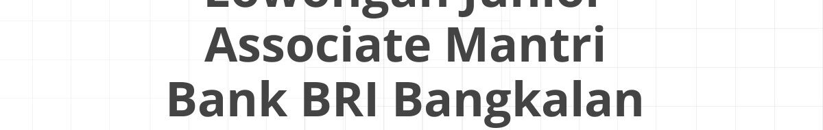 Lowongan Junior Associate Mantri Bank BRI Bangkalan