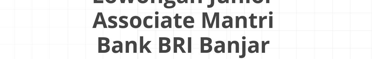 Lowongan Junior Associate Mantri Bank BRI Banjar