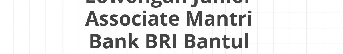 Lowongan Junior Associate Mantri Bank BRI Bantul