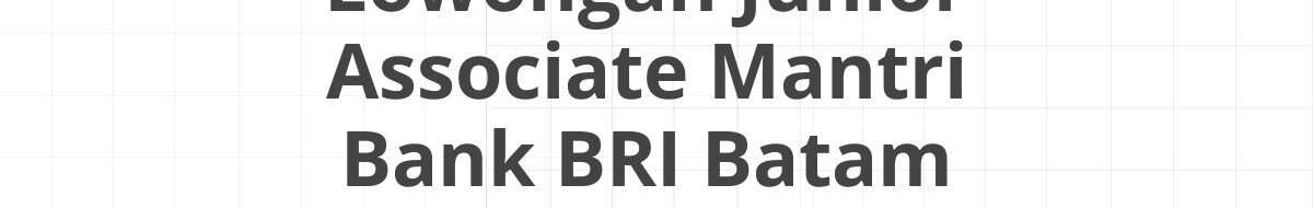 Lowongan Junior Associate Mantri Bank BRI Batam