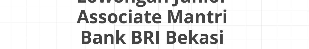 Lowongan Junior Associate Mantri Bank BRI Bekasi