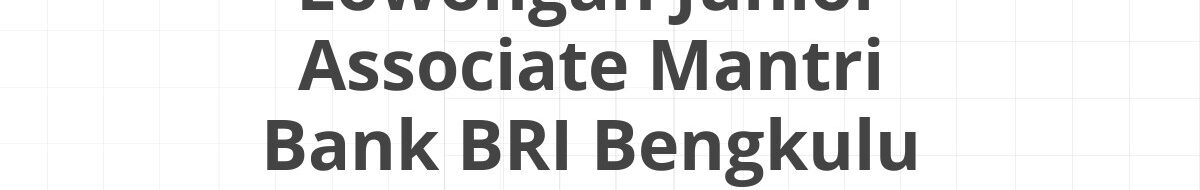 Lowongan Junior Associate Mantri Bank BRI Bengkulu