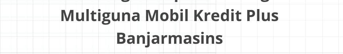 Lowongan Kepala Cabang Multiguna Mobil Kredit Plus Banjarmasins