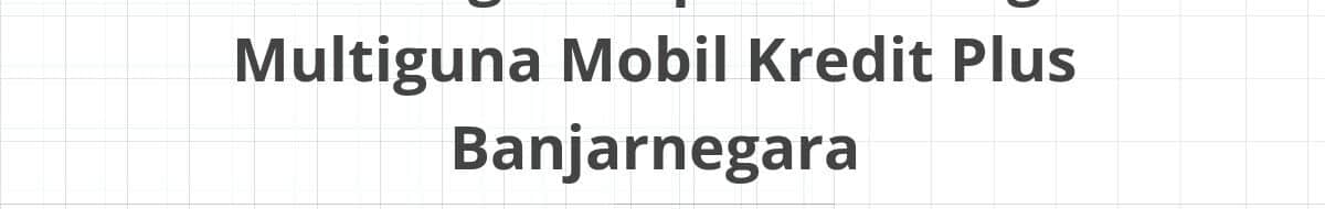 Lowongan Kepala Cabang Multiguna Mobil Kredit Plus Banjarnegara