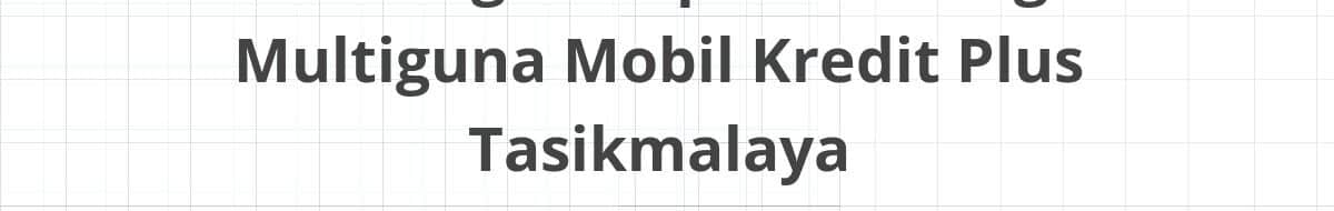 Lowongan Kepala Cabang Multiguna Mobil Kredit Plus Tasikmalaya