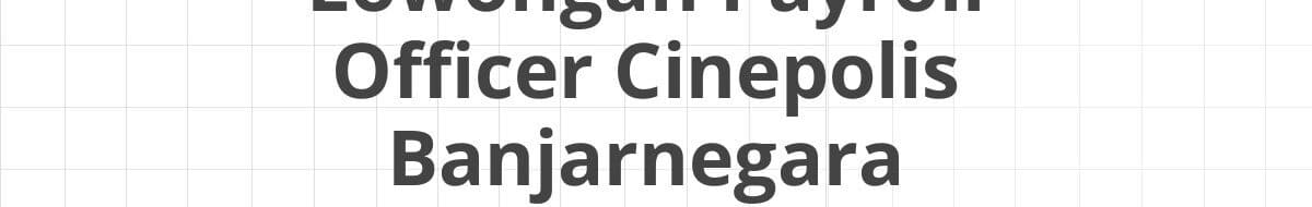 Lowongan Payroll Officer Cinepolis Banjarnegara