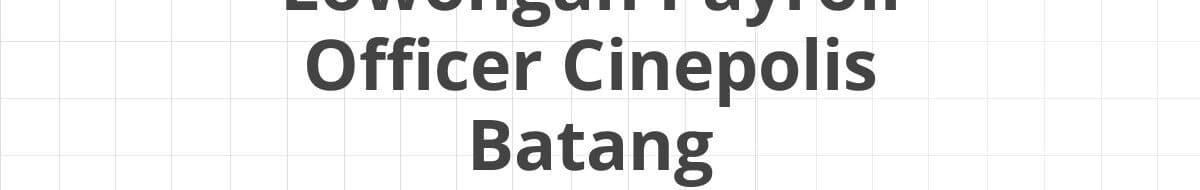 Lowongan Payroll Officer Cinepolis Batang