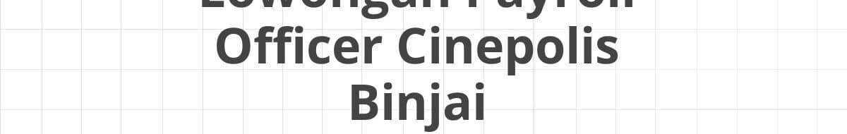 Lowongan Payroll Officer Cinepolis Binjai