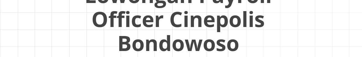 Lowongan Payroll Officer Cinepolis Bondowoso