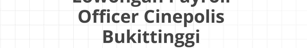 Lowongan Payroll Officer Cinepolis Bukittinggi