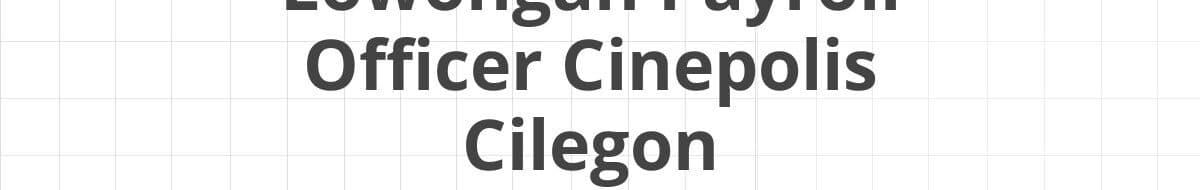 Lowongan Payroll Officer Cinepolis Cilegon