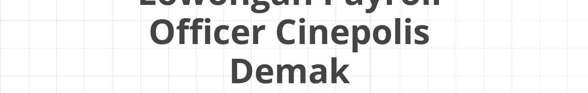 Lowongan Payroll Officer Cinepolis Demak