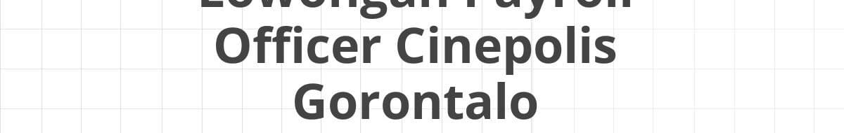 Lowongan Payroll Officer Cinepolis Gorontalo