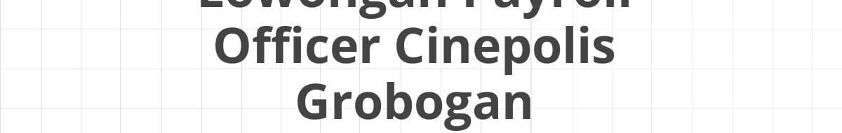Lowongan Payroll Officer Cinepolis Grobogan