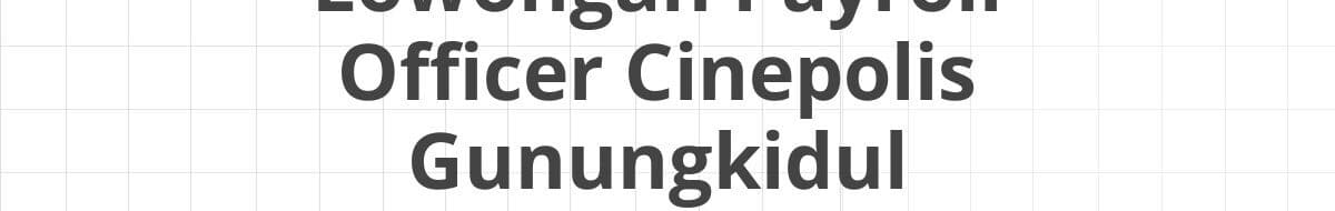 Lowongan Payroll Officer Cinepolis Gunungkidul