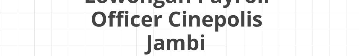 Lowongan Payroll Officer Cinepolis Jambi