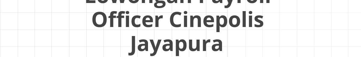Lowongan Payroll Officer Cinepolis Jayapura