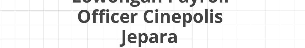 Lowongan Payroll Officer Cinepolis Jepara