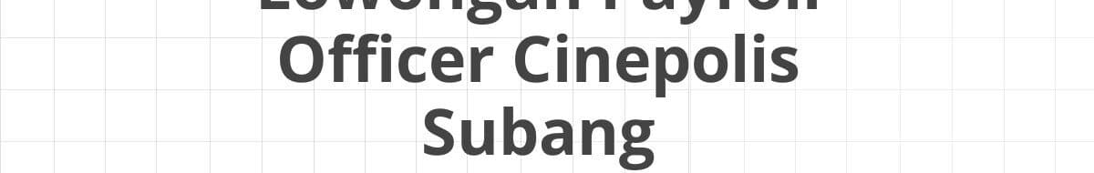 Lowongan Payroll Officer Cinepolis Subang