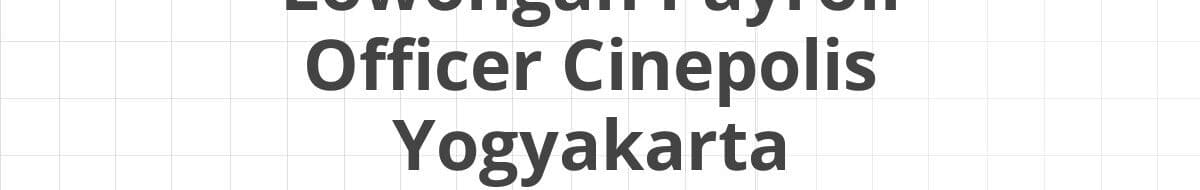 Lowongan Payroll Officer Cinepolis Yogyakarta