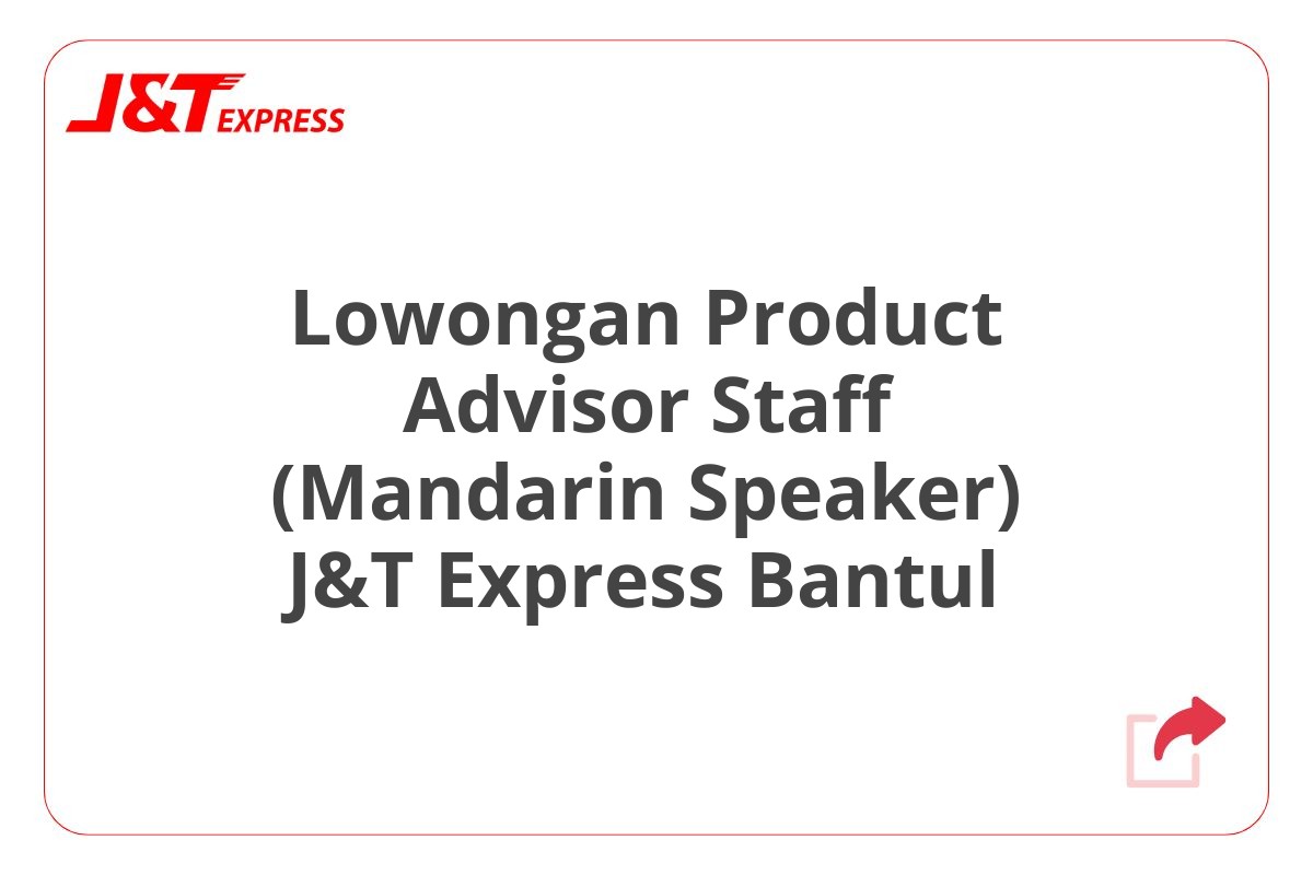 Lowongan Product Advisor Staff (Mandarin Speaker) J&T Express Bantul