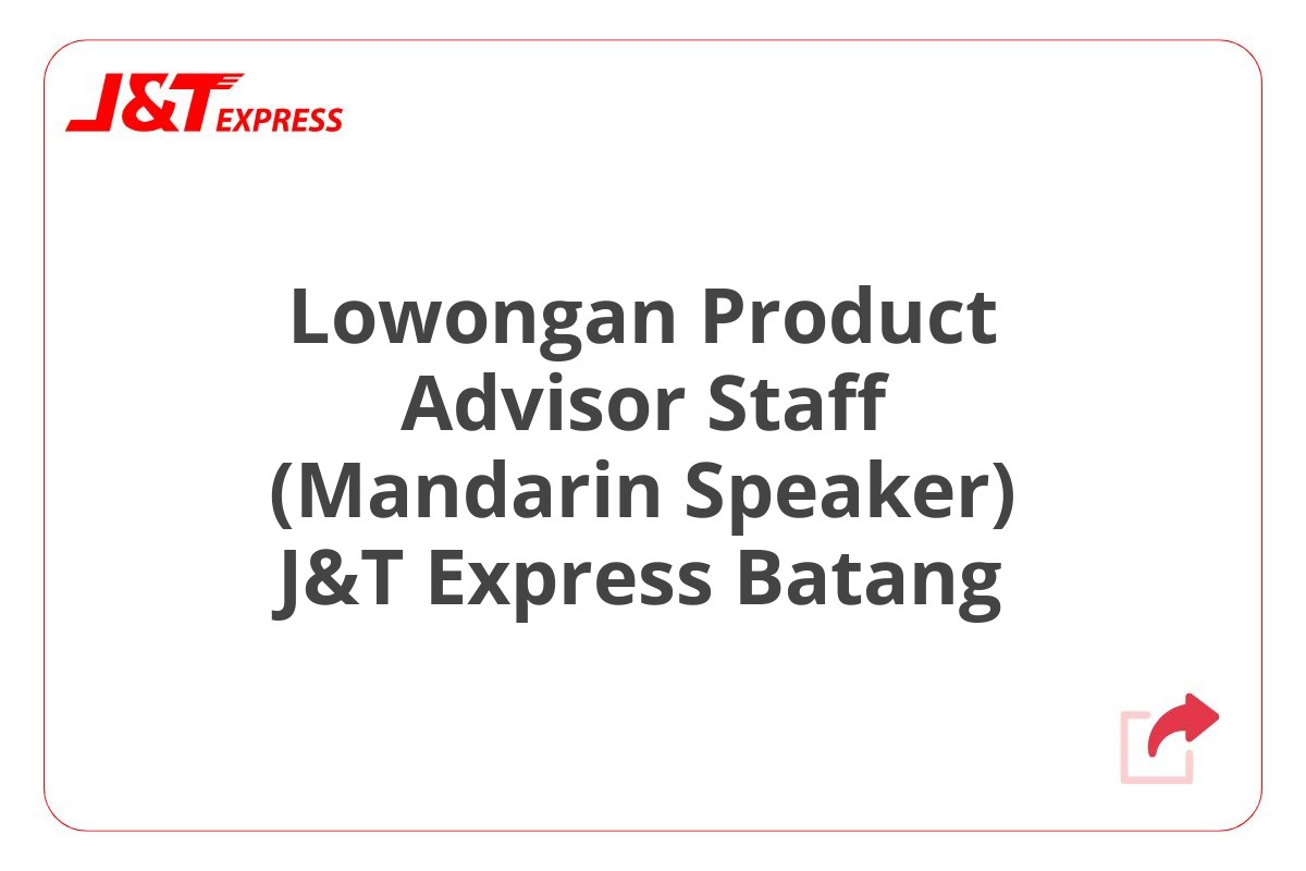 Lowongan Product Advisor Staff (Mandarin Speaker) J&T Express Batang