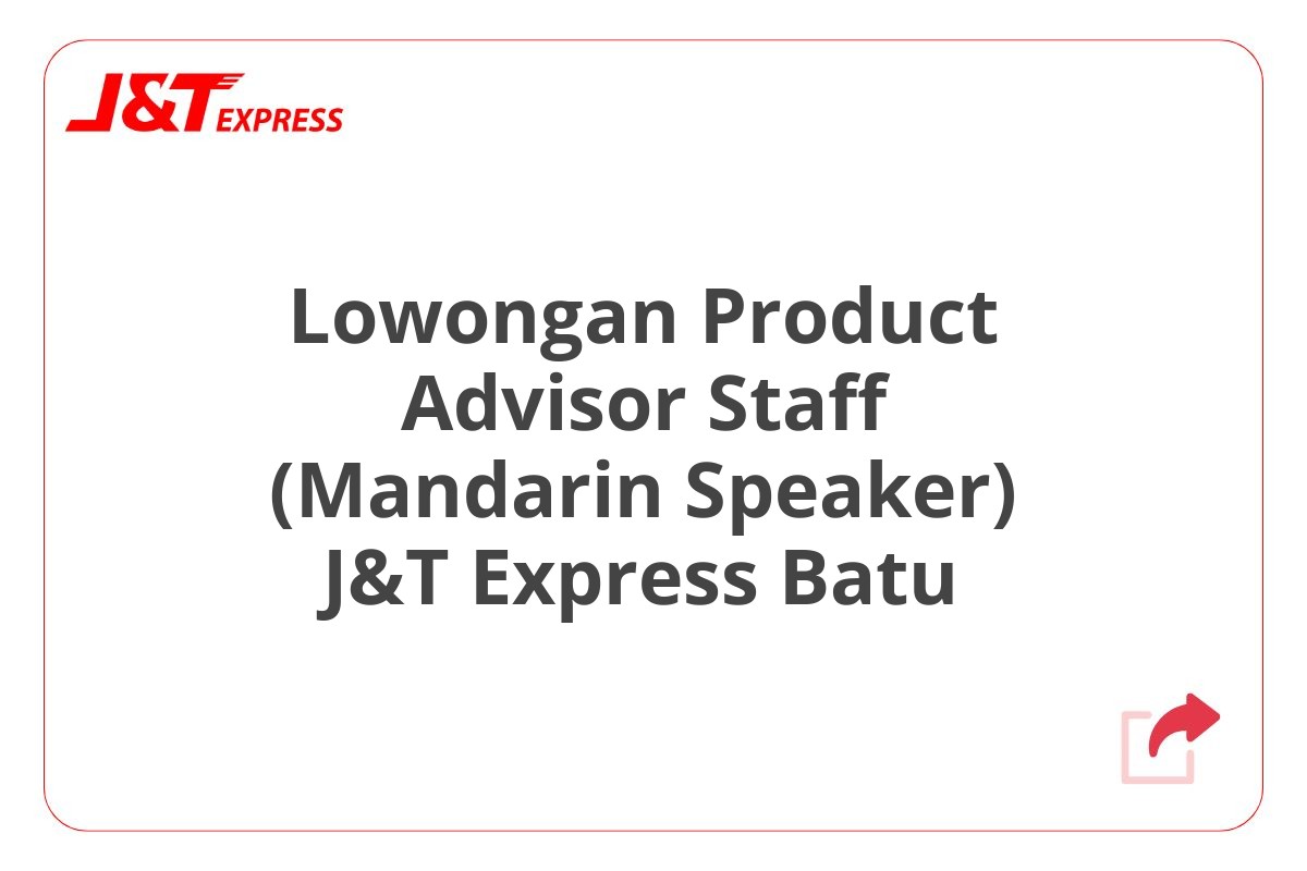 Lowongan Product Advisor Staff (Mandarin Speaker) J&T Express Batu