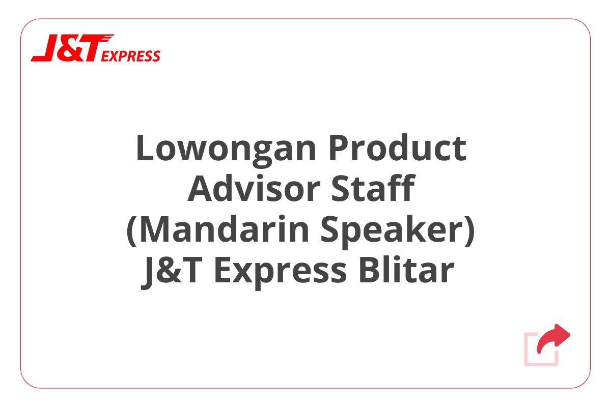 Lowongan Product Advisor Staff (Mandarin Speaker) J&T Express Blitar