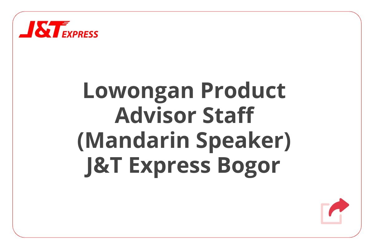 Lowongan Product Advisor Staff (Mandarin Speaker) J&T Express Bogor