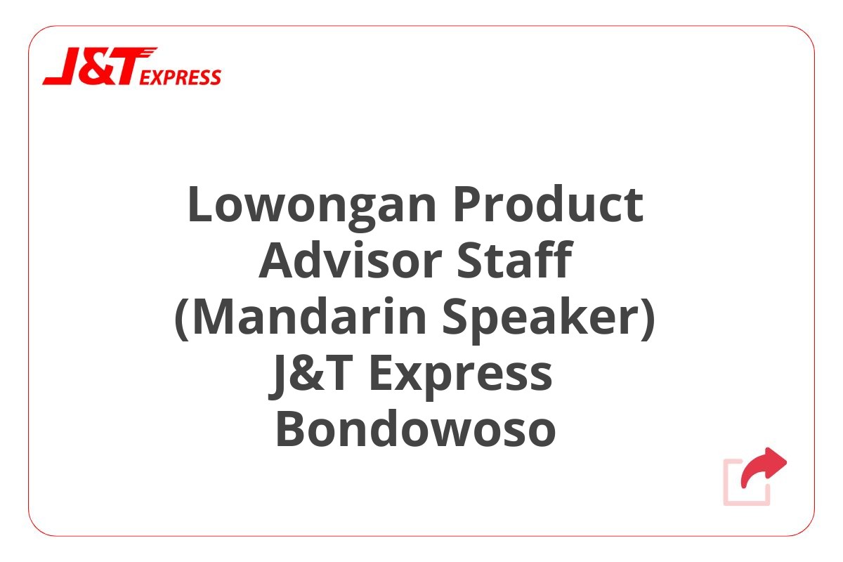 Lowongan Product Advisor Staff (Mandarin Speaker) J&T Express Bondowoso