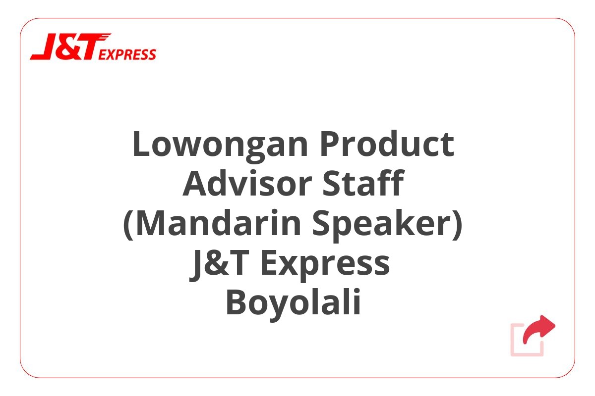 Lowongan Product Advisor Staff (Mandarin Speaker) J&T Express Boyolali
