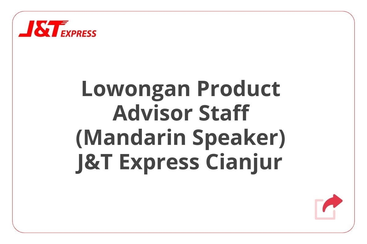 Lowongan Product Advisor Staff (Mandarin Speaker) J&T Express Cianjur