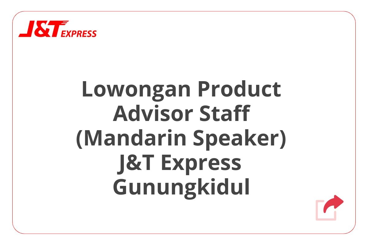Lowongan Product Advisor Staff (Mandarin Speaker) J&T Express Gunungkidul