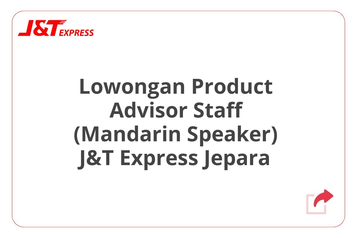 Lowongan Product Advisor Staff (Mandarin Speaker) J&T Express Jepara