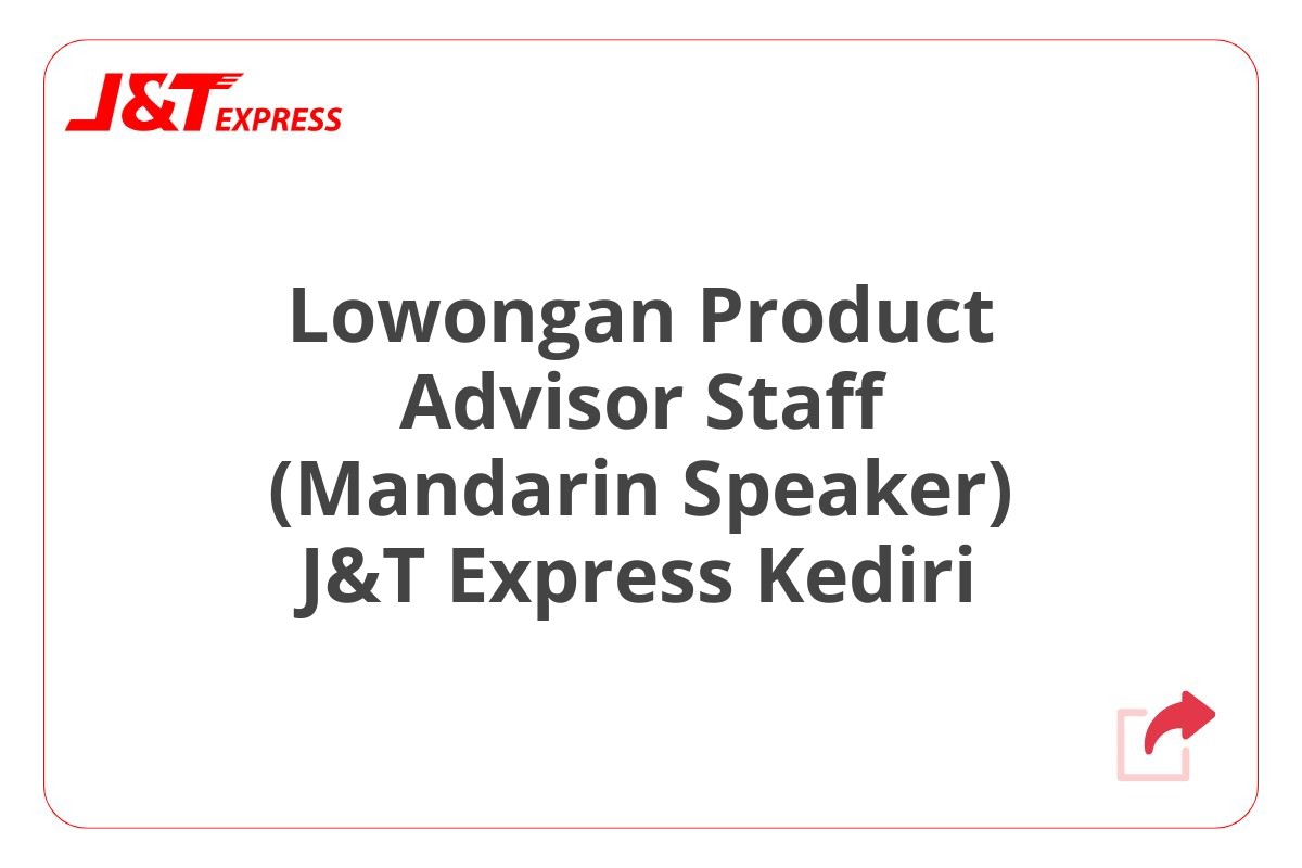 Lowongan Product Advisor Staff (Mandarin Speaker) J&T Express Kediri
