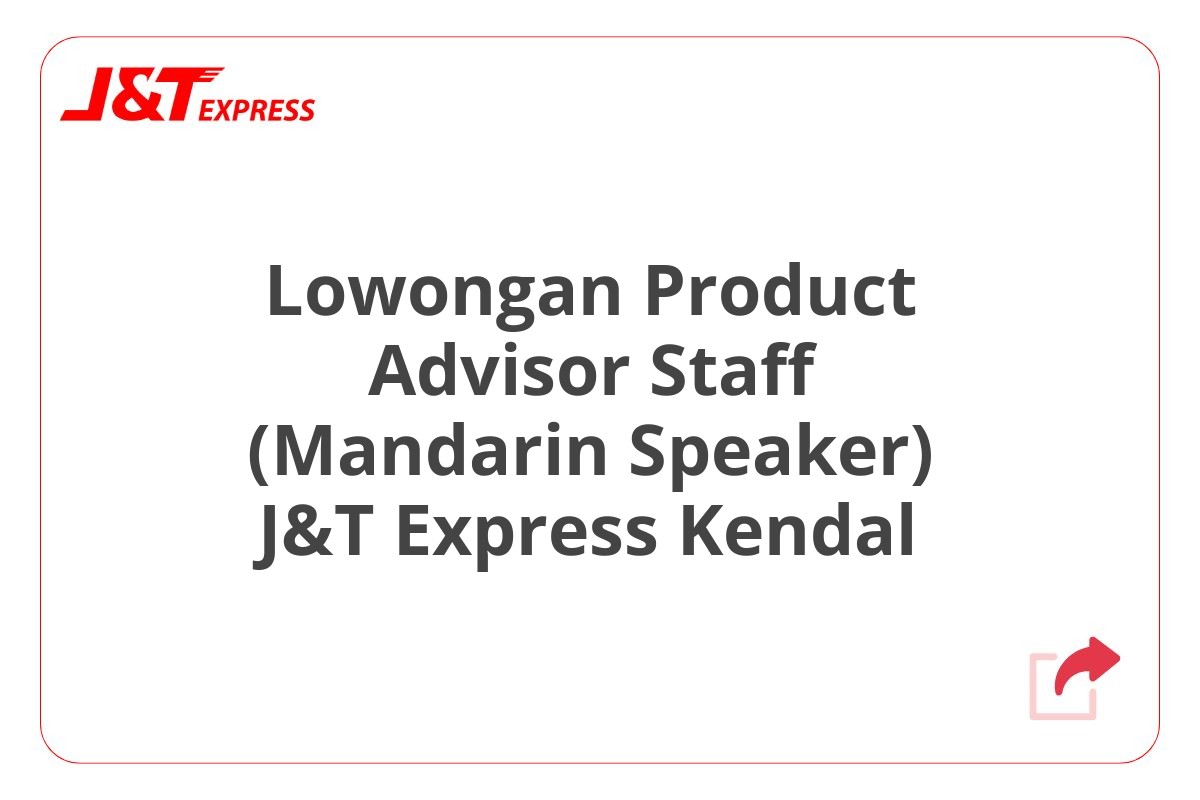 Lowongan Product Advisor Staff (Mandarin Speaker) J&T Express Kendal