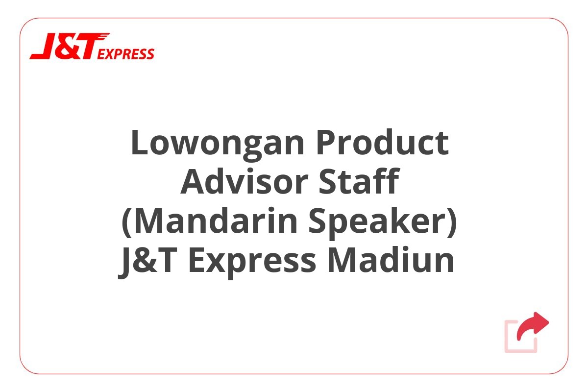 Lowongan Product Advisor Staff (Mandarin Speaker) J&T Express Madiun