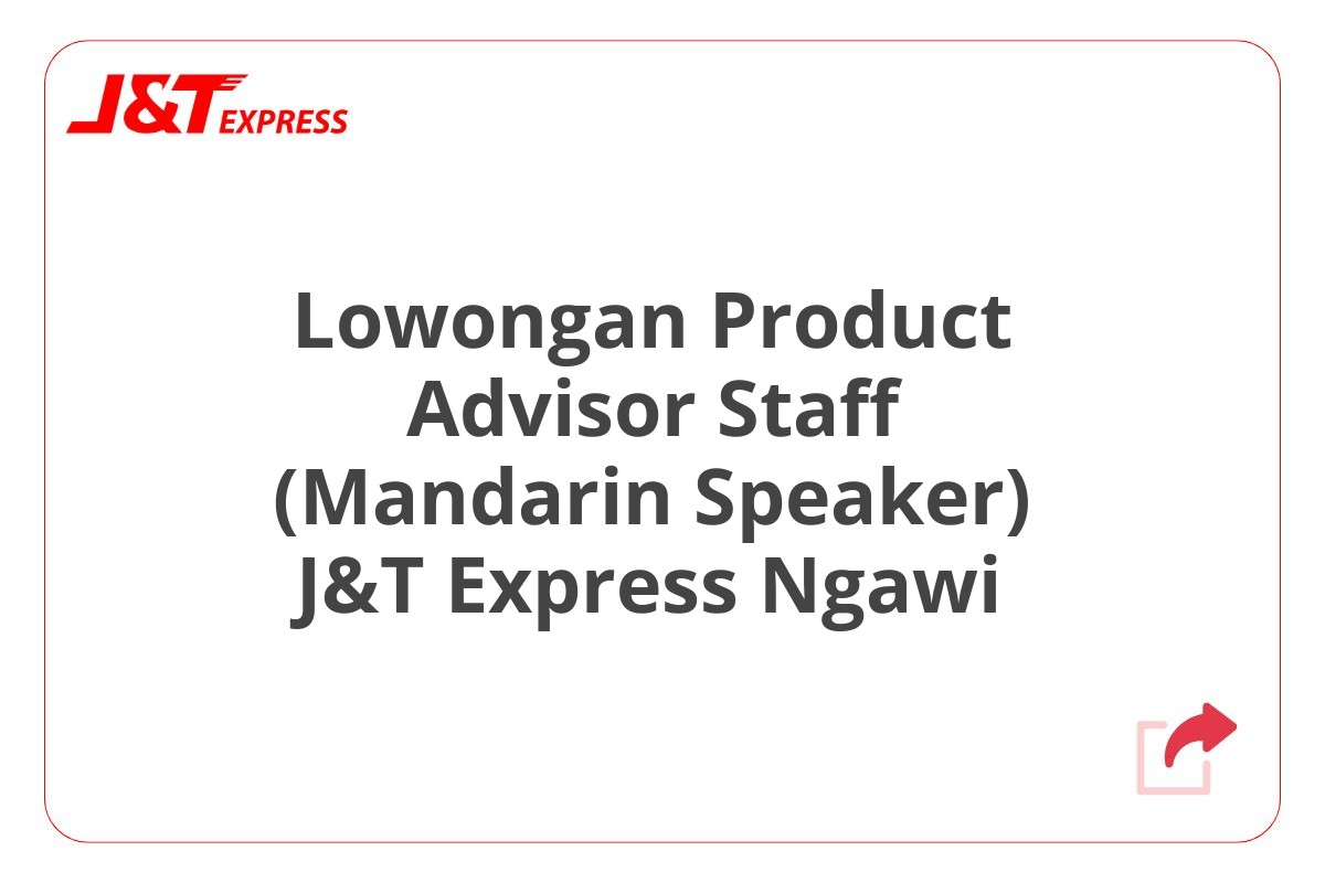 Lowongan Product Advisor Staff (Mandarin Speaker) J&T Express Ngawi