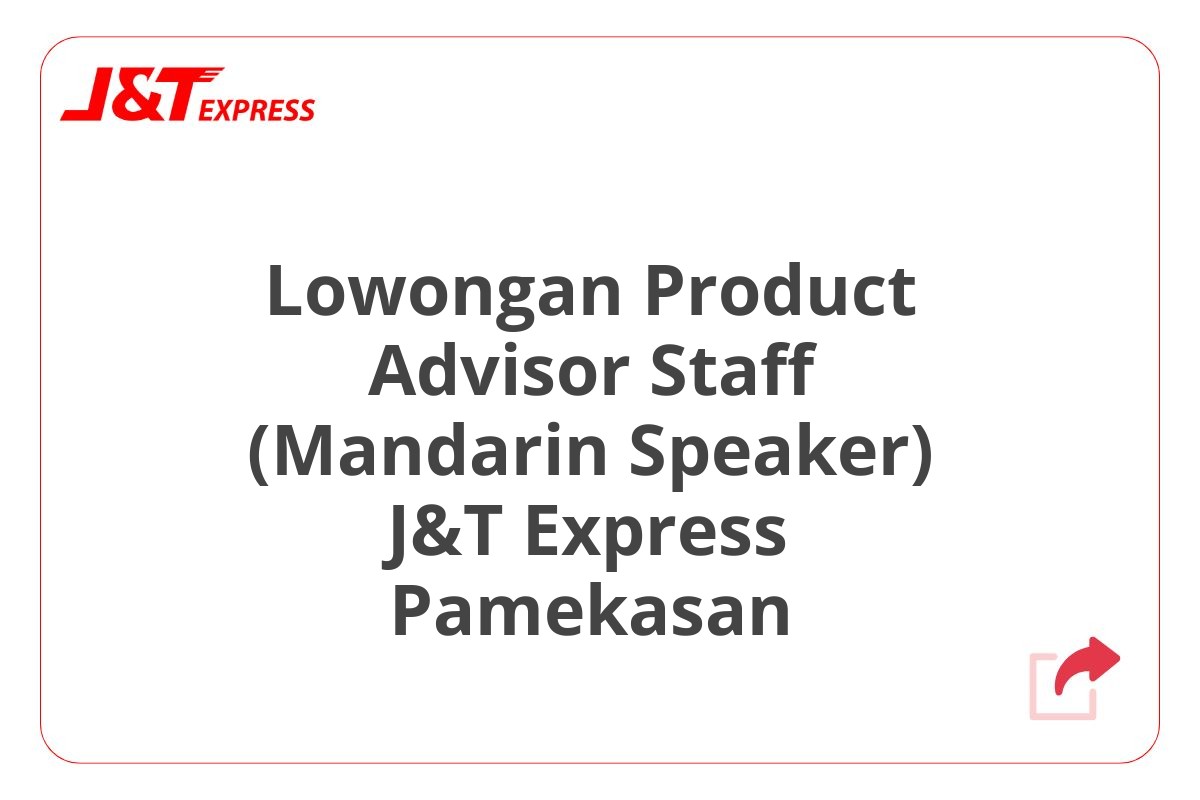 Lowongan Product Advisor Staff (Mandarin Speaker) J&T Express Pamekasan