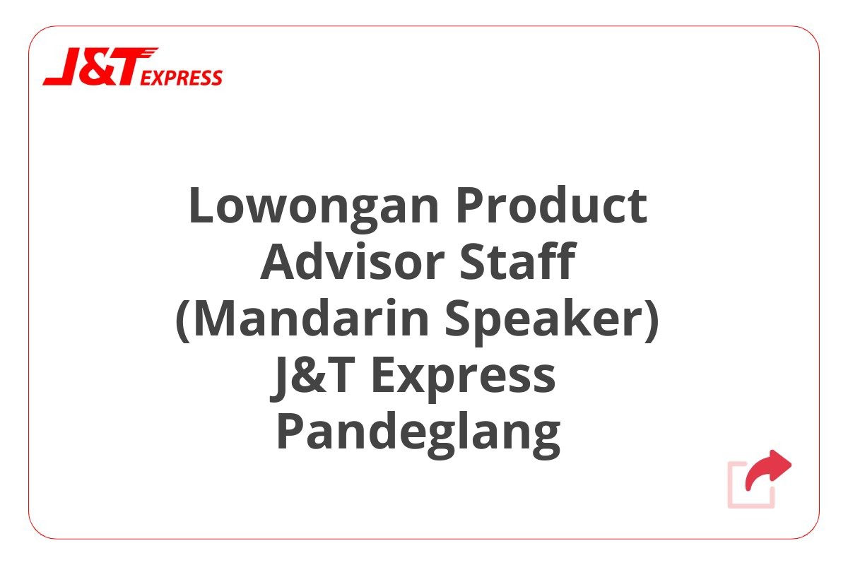Lowongan Product Advisor Staff (Mandarin Speaker) J&T Express Pandeglang