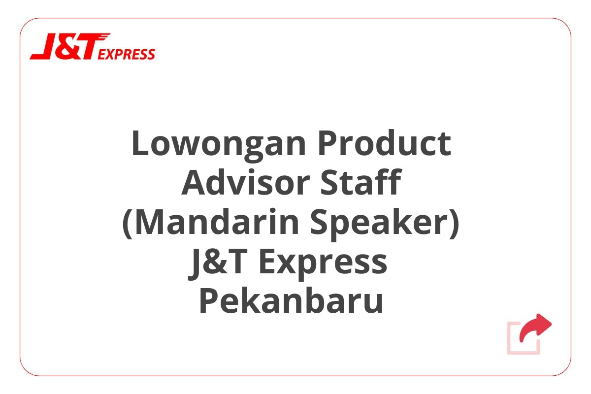 Lowongan Product Advisor Staff (Mandarin Speaker) J&T Express Pekanbaru