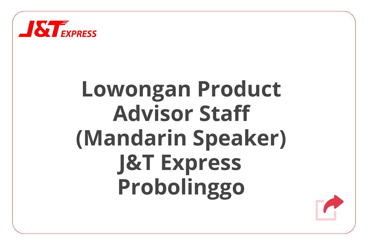 Lowongan Product Advisor Staff (Mandarin Speaker) J&T Express Probolinggo