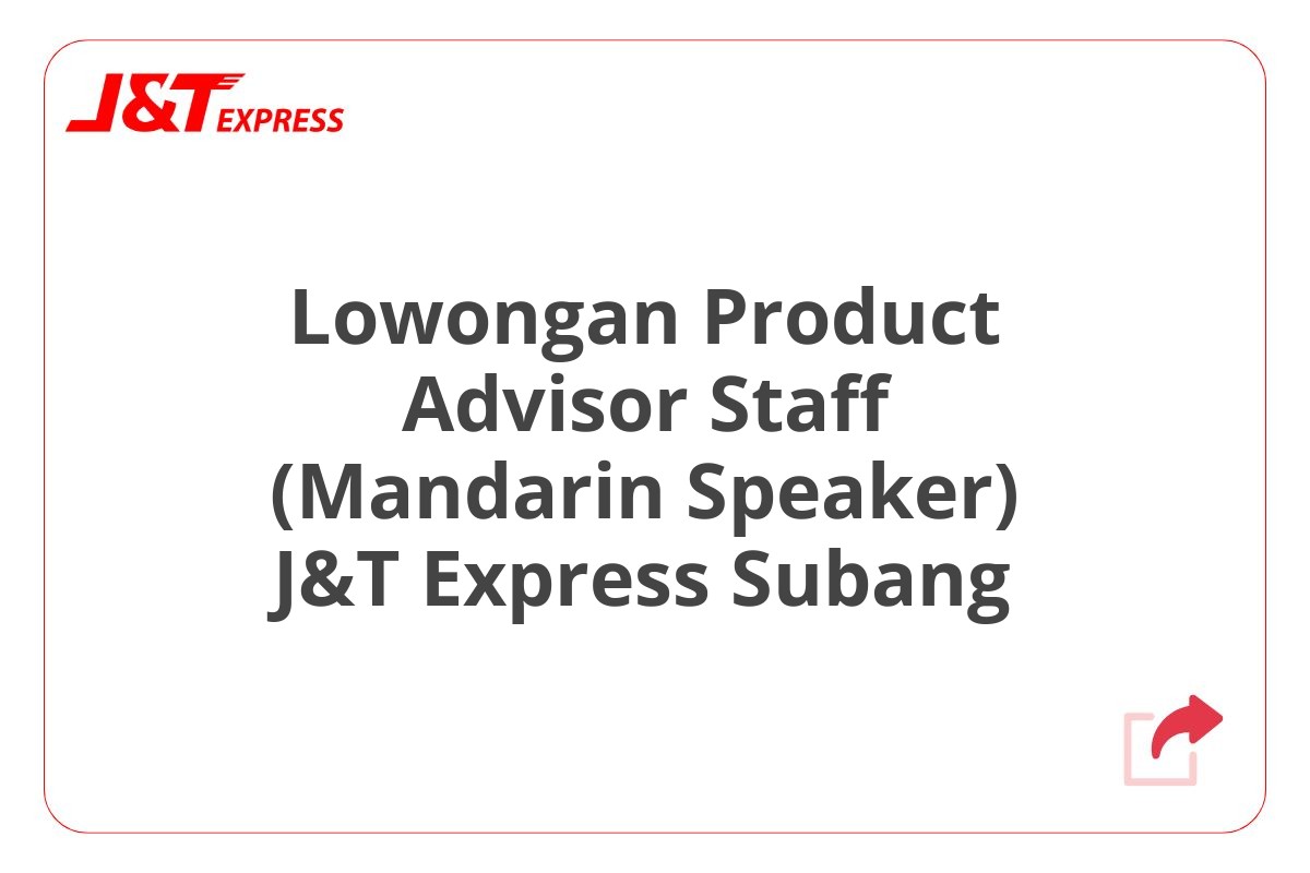 Lowongan Product Advisor Staff (Mandarin Speaker) J&T Express Subang
