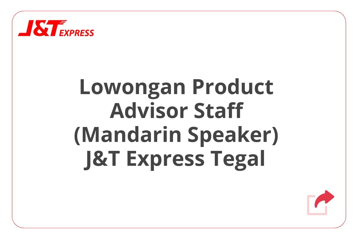 Lowongan Product Advisor Staff (Mandarin Speaker) J&T Express Tegal