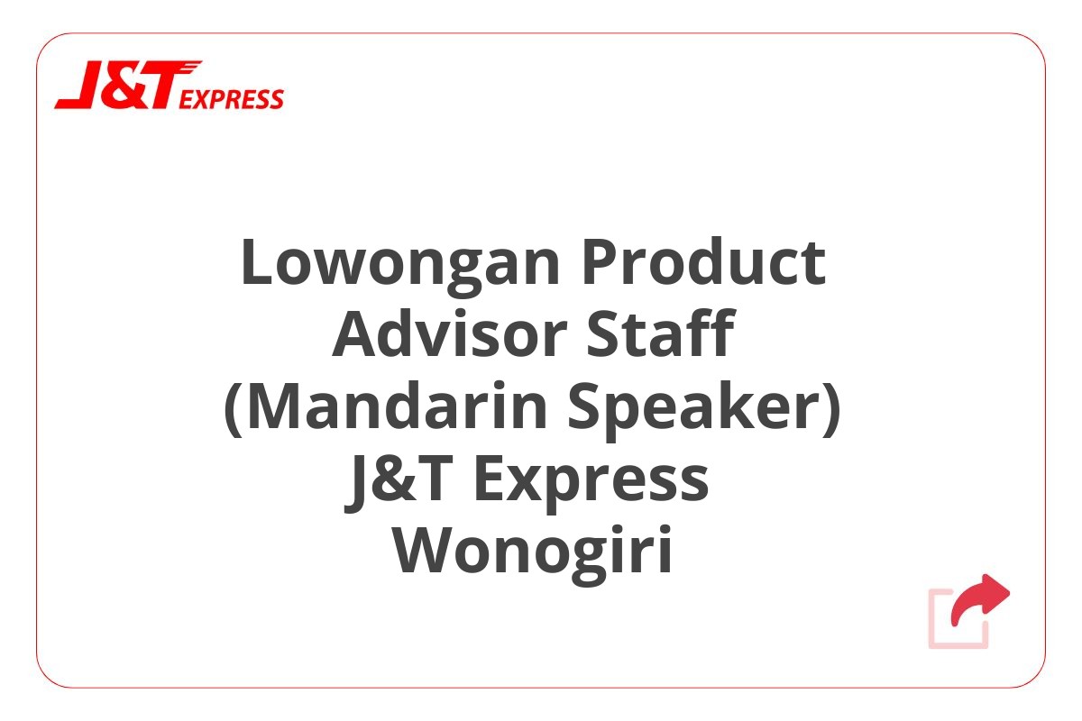 Lowongan Product Advisor Staff (Mandarin Speaker) J&T Express Wonogiri