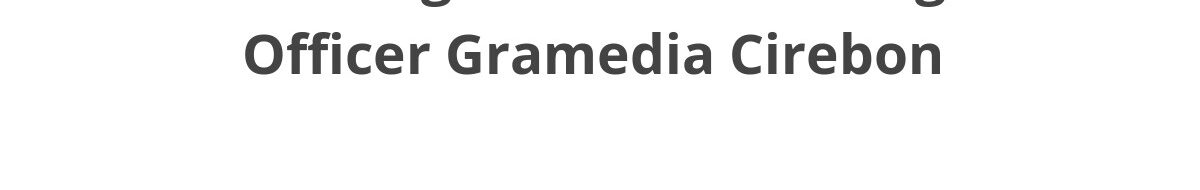 Lowongan ELTI Marketing Officer Gramedia Cirebon