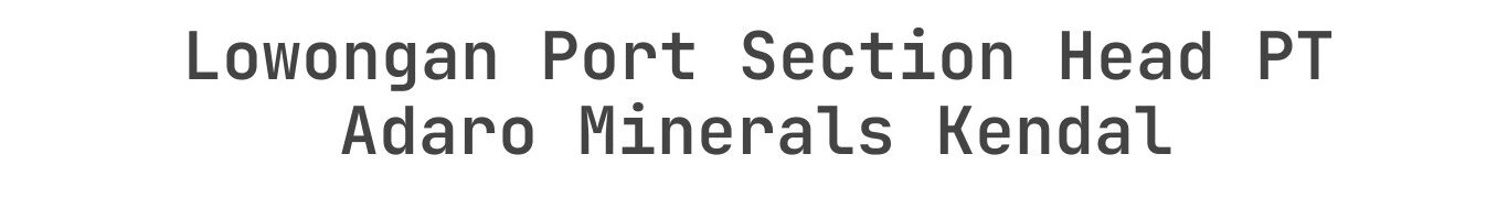 Lowongan Port Section Head PT Adaro Minerals Kendal