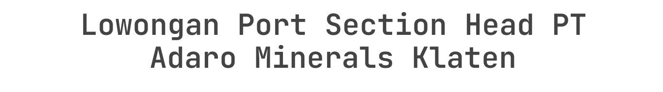 Lowongan Port Section Head PT Adaro Minerals Klaten